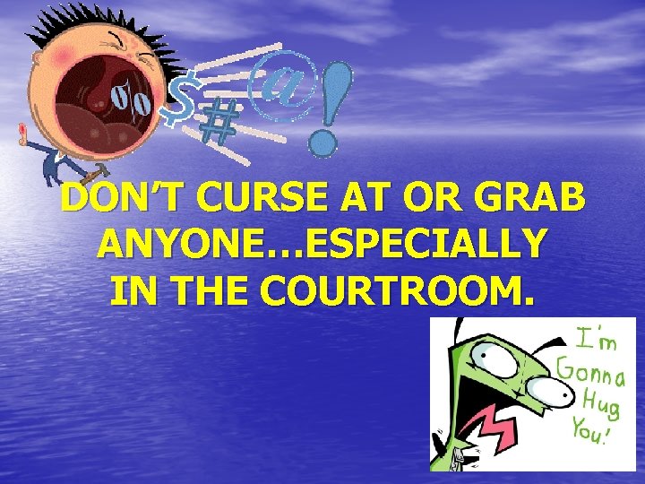 DON’T CURSE AT OR GRAB ANYONE…ESPECIALLY IN THE COURTROOM. 