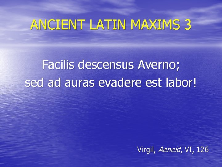 ANCIENT LATIN MAXIMS 3 Facilis descensus Averno; sed ad auras evadere est labor! Virgil,