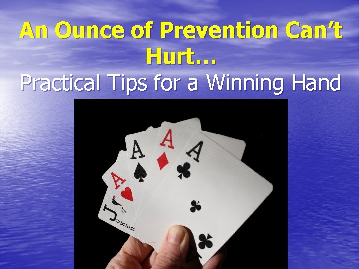 An Ounce of Prevention Can’t Hurt… Practical Tips for a Winning Hand 