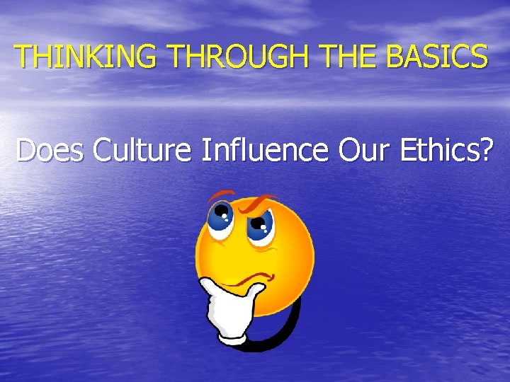 THINKING THROUGH THE BASICS Does Culture Influence Our Ethics? 