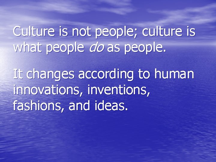 Culture is not people; culture is what people do as people. It changes according