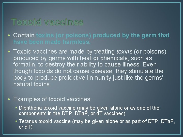 Toxoid vaccines • Contain toxins (or poisons) produced by the germ that have been