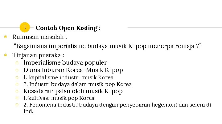 Contoh Open Koding : ◉ Rumusan masalah : “Bagaimana imperialisme budaya musik K-pop menerpa