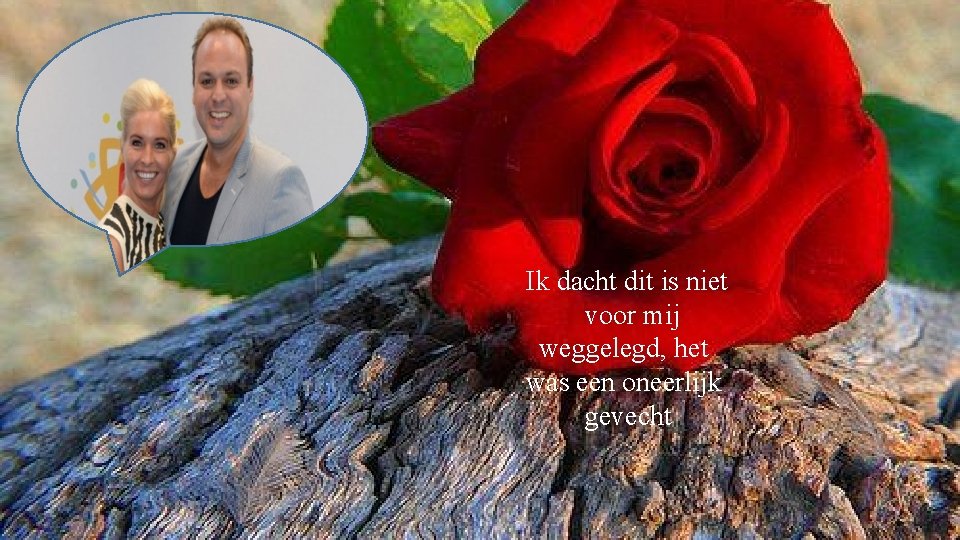 Ik dacht dit is niet voor mij weggelegd, het was een oneerlijk gevecht 