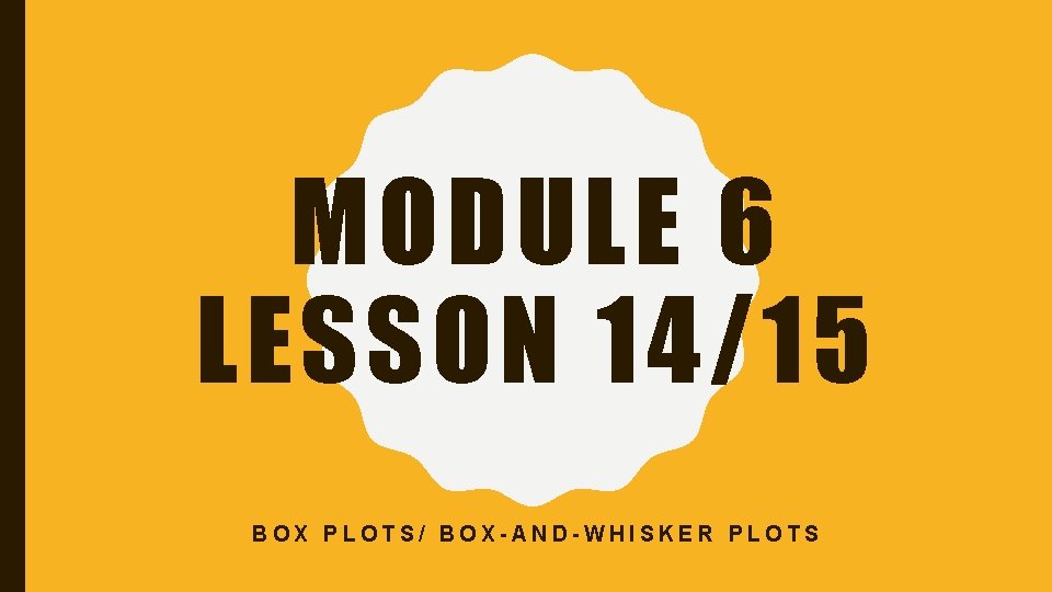 MODULE 6 LESSON 14/15 BOX PLOTS/ BOX-AND-WHISKER PLOTS 