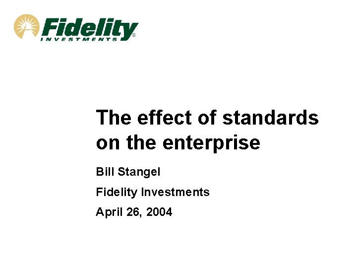 The effect of standards on the enterprise Bill Stangel Fidelity Investments April 26, 2004