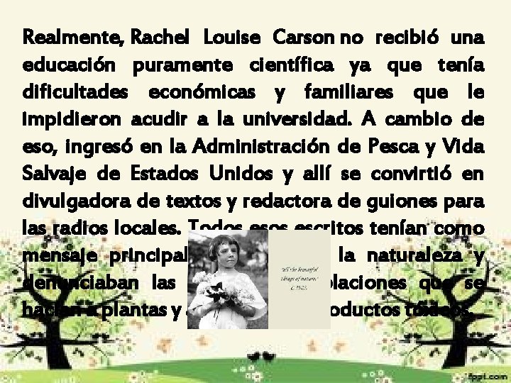 Realmente, Rachel Louise Carson no recibió una educación puramente científica ya que tenía dificultades