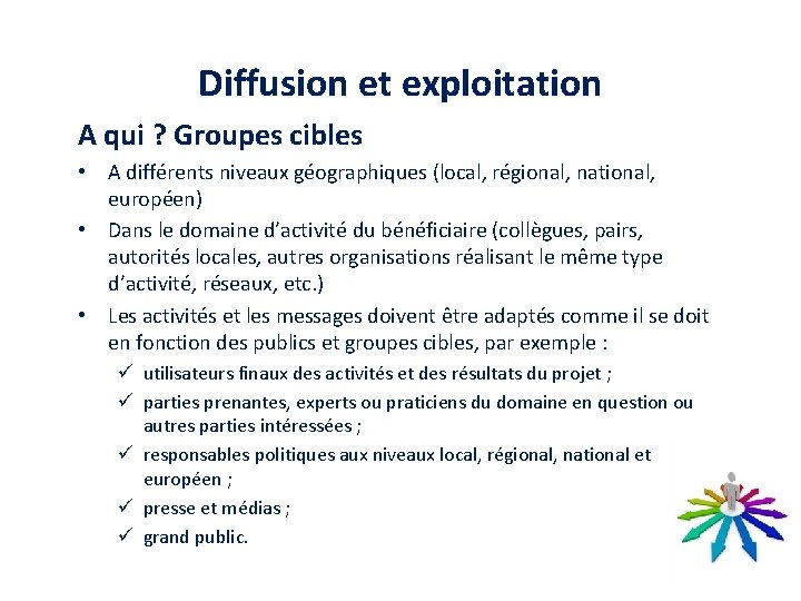 Diffusion et exploitation A qui ? Groupes cibles • A différents niveaux géographiques (local,