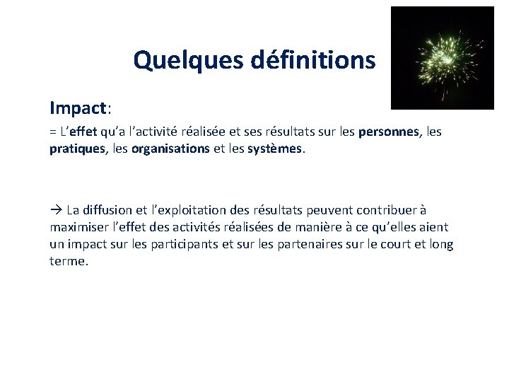 Quelques définitions Impact: = L’effet qu’a l’activité réalisée et ses résultats sur les personnes,