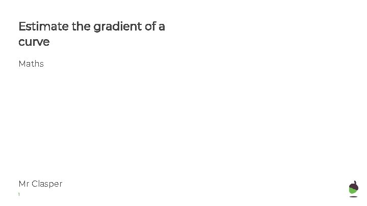 Estimate the gradient of a curve Maths Mr Clasper 1 