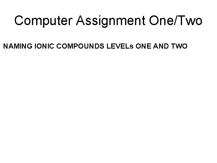 Computer Assignment One/Two NAMING IONIC COMPOUNDS LEVELs ONE AND TWO 