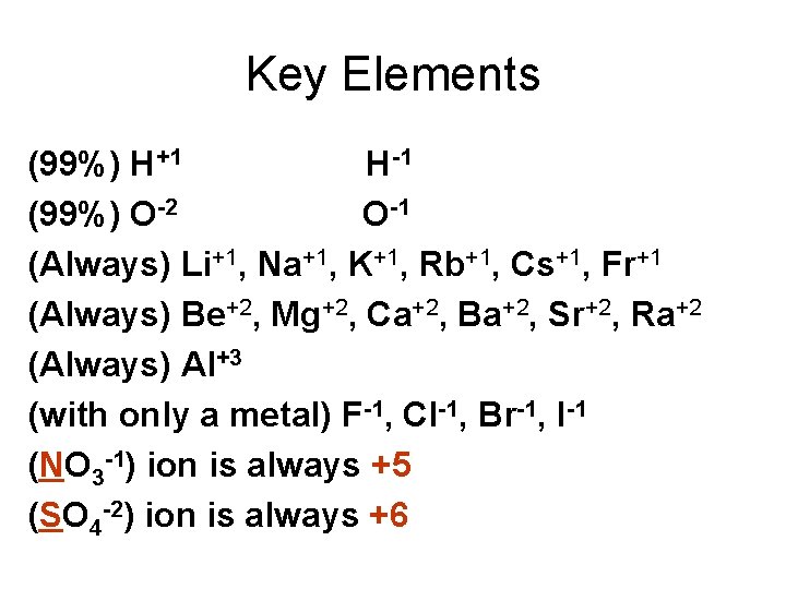 Key Elements (99%) H+1 H-1 (99%) O-2 O-1 (Always) Li+1, Na+1, K+1, Rb+1, Cs+1,