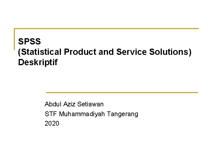 SPSS (Statistical Product and Service Solutions) Deskriptif Abdul Aziz Setiawan STF Muhammadiyah Tangerang 2020