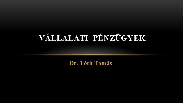 VÁLLALATI PÉNZÜGYEK Dr. Tóth Tamás 