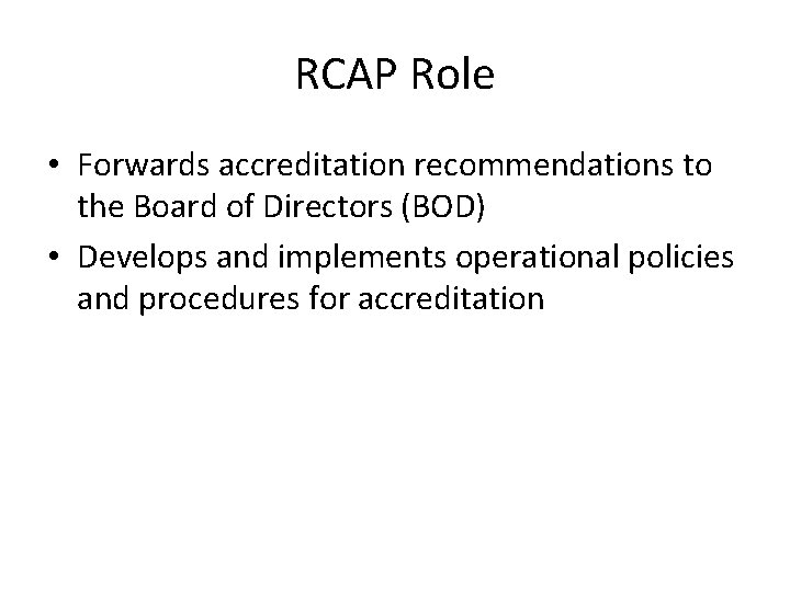 RCAP Role • Forwards accreditation recommendations to the Board of Directors (BOD) • Develops