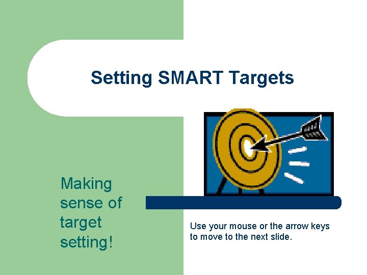 Setting SMART Targets Making sense of target setting! Use your mouse or the arrow