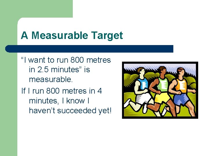 A Measurable Target “I want to run 800 metres in 2. 5 minutes” is