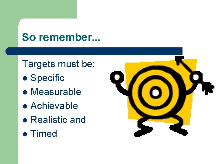 So remember. . . Targets must be: l Specific l Measurable l Achievable l