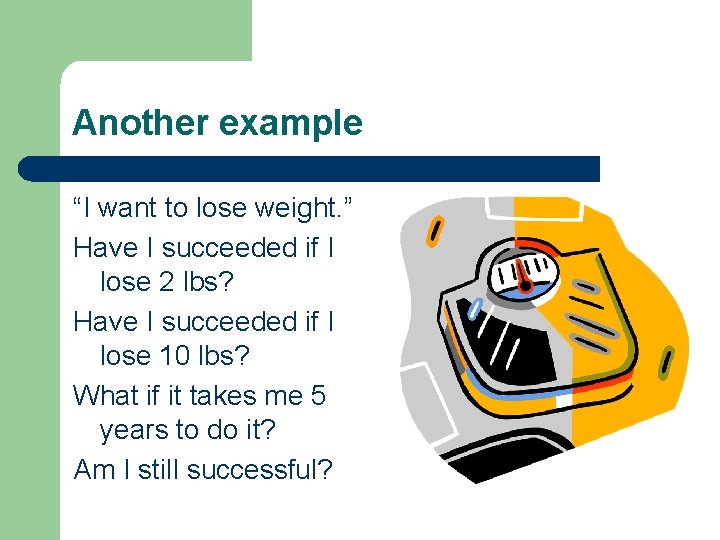 Another example “I want to lose weight. ” Have I succeeded if I lose Another example “I want to lose weight. ” Have I succeeded if I lose