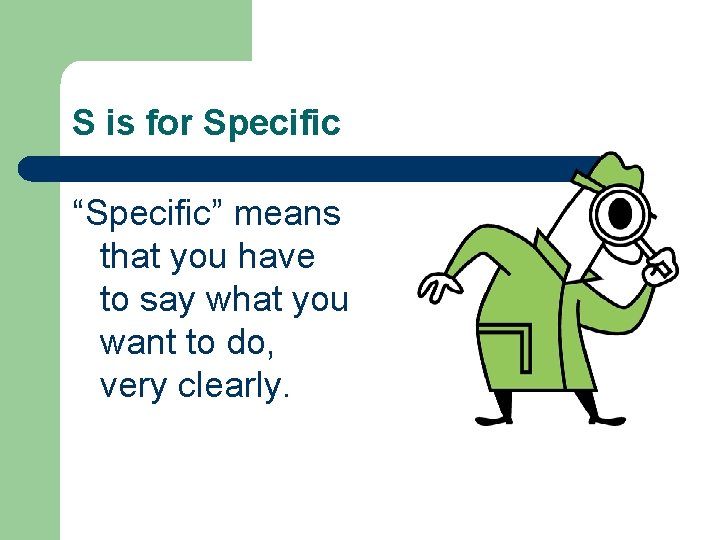 S is for Specific “Specific” means that you have to say what you want S is for Specific “Specific” means that you have to say what you want