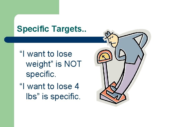 Specific Targets. . “I want to lose weight” is NOT specific. “I want to
