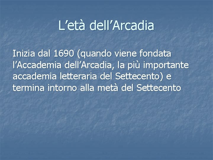 L’età dell’Arcadia Inizia dal 1690 (quando viene fondata l’Accademia dell’Arcadia, la più importante accademia