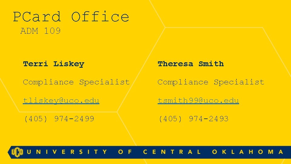 PCard Office ADM 109 Terri Liskey Theresa Smith Compliance Specialist tliskey@uco. edu tsmith 99@uco.