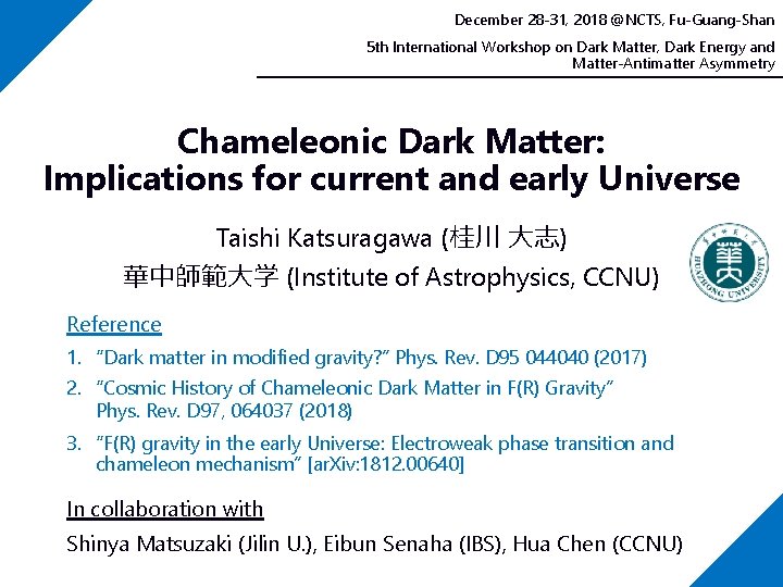 December 28 -31, 2018 @NCTS, Fu-Guang-Shan 5 th International Workshop on Dark Matter, Dark