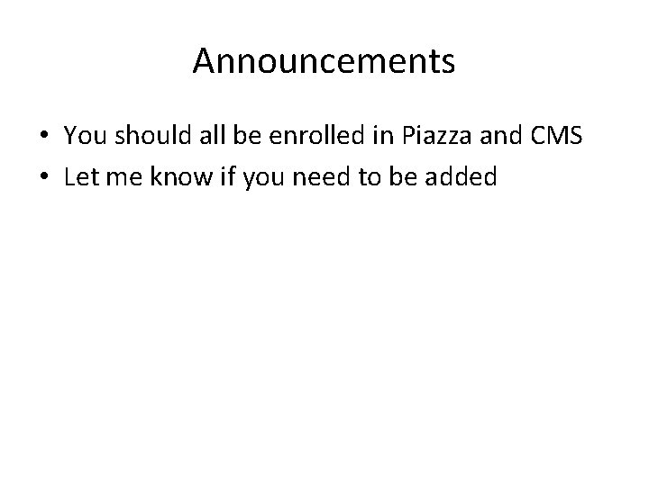 Announcements • You should all be enrolled in Piazza and CMS • Let me