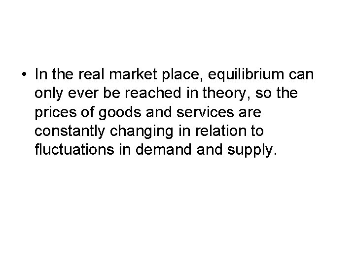  • In the real market place, equilibrium can only ever be reached in