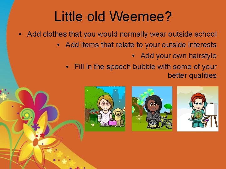 Little old Weemee? • Add clothes that you would normally wear outside school •