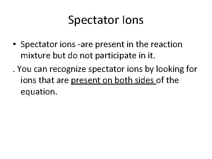 Spectator Ions • Spectator ions -are present in the reaction mixture but do not