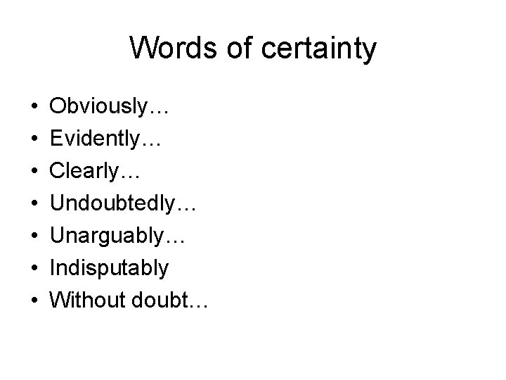 Words of certainty • • Obviously… Evidently… Clearly… Undoubtedly… Unarguably… Indisputably Without doubt… 