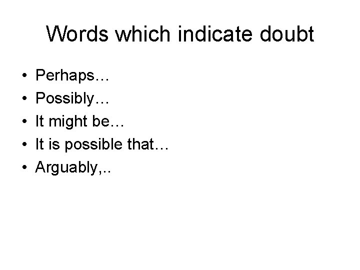 Words which indicate doubt • • • Perhaps… Possibly… It might be… It is