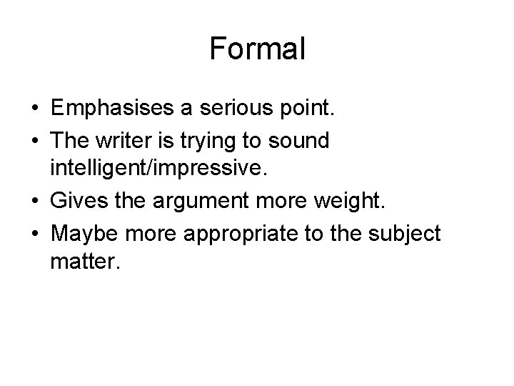 Formal • Emphasises a serious point. • The writer is trying to sound intelligent/impressive.