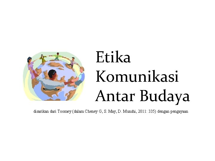 Etika Komunikasi Antar Budaya disarikan dari Toomey (dalam Cheney G, S. May, D. Munshi,