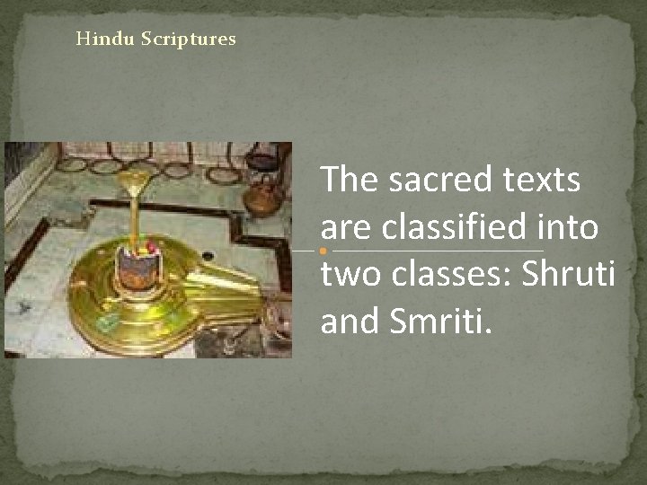 Hindu Scriptures The sacred texts are classified into two classes: Shruti and Smriti. 