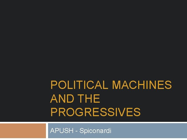 POLITICAL MACHINES AND THE PROGRESSIVES APUSH - Spiconardi 