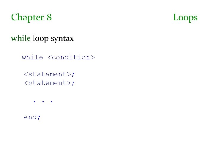Chapter 8 while loop syntax while <condition> <statement>; . . . end; Loops 