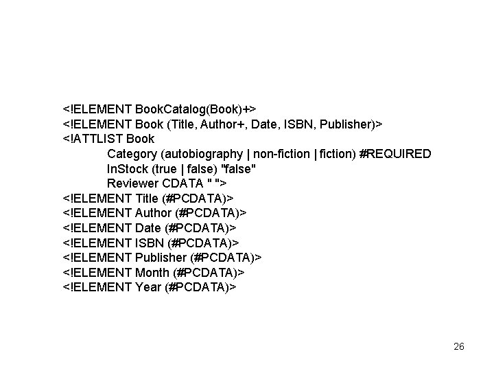 <!ELEMENT Book. Catalog(Book)+> <!ELEMENT Book (Title, Author+, Date, ISBN, Publisher)> <!ATTLIST Book Category (autobiography