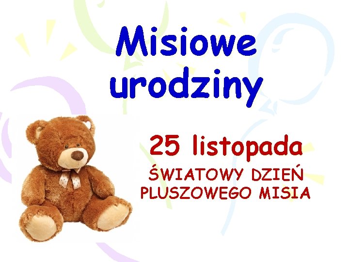 Misiowe urodziny 25 listopada ŚWIATOWY DZIEŃ PLUSZOWEGO MISIA Misiowe urodziny 25 listopada ŚWIATOWY DZIEŃ PLUSZOWEGO MISIA
