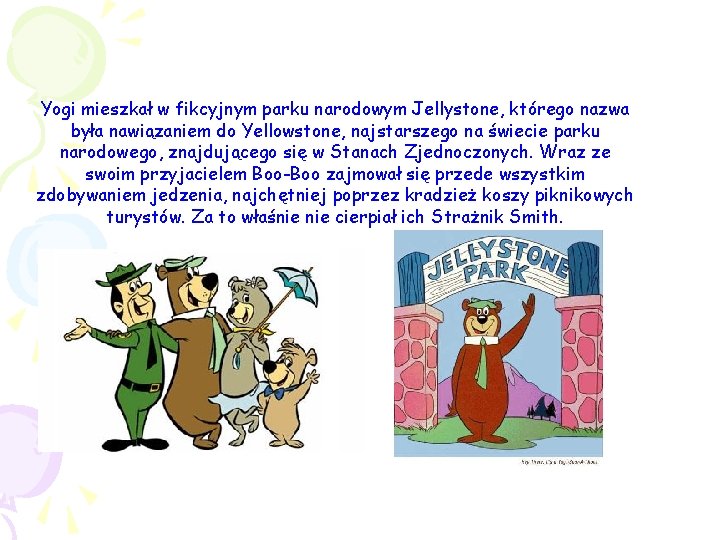 Yogi mieszkał w fikcyjnym parku narodowym Jellystone, którego nazwa była nawiązaniem do Yellowstone, najstarszego Yogi mieszkał w fikcyjnym parku narodowym Jellystone, którego nazwa była nawiązaniem do Yellowstone, najstarszego