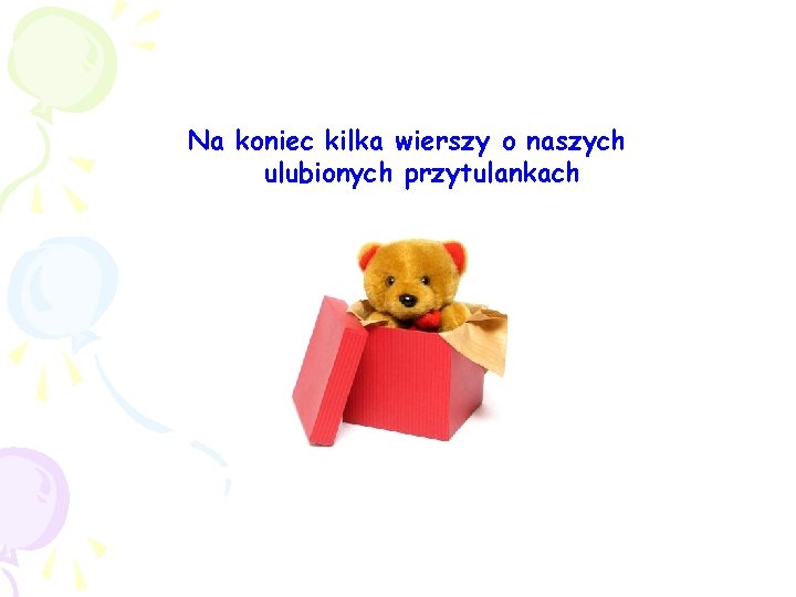 Na koniec kilka wierszy o naszych ulubionych przytulankach Na koniec kilka wierszy o naszych ulubionych przytulankach