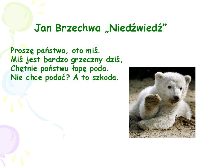 Jan Brzechwa „Niedźwiedź” Proszę państwa, oto miś. Miś jest bardzo grzeczny dziś, Chętnie państwu Jan Brzechwa „Niedźwiedź” Proszę państwa, oto miś. Miś jest bardzo grzeczny dziś, Chętnie państwu