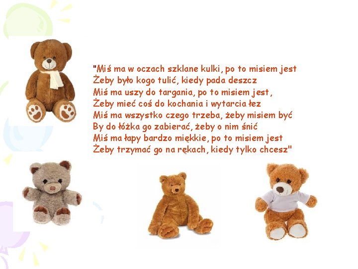 "Miś ma w oczach szklane kulki, po to misiem jest Żeby było kogo tulić, "Miś ma w oczach szklane kulki, po to misiem jest Żeby było kogo tulić,