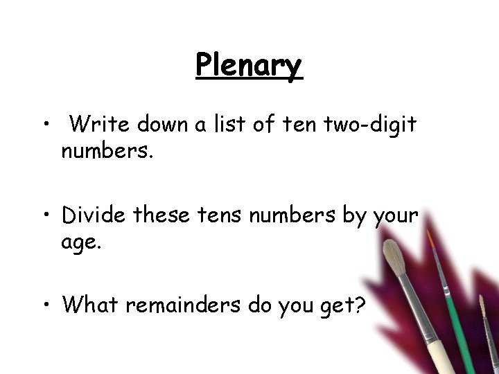 Plenary • Write down a list of ten two-digit numbers. • Divide these tens