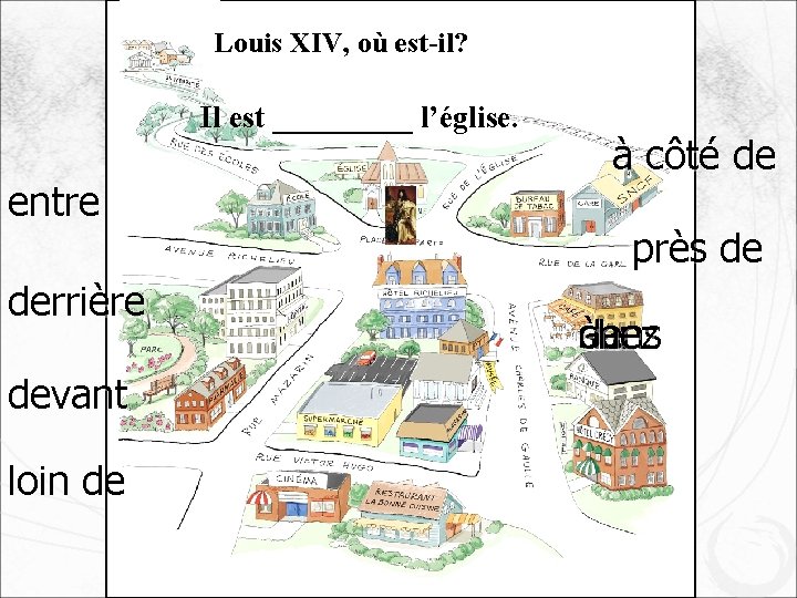 Louis XIV, où est-il? Il est _____ l’église. entre derrière devant loin de à