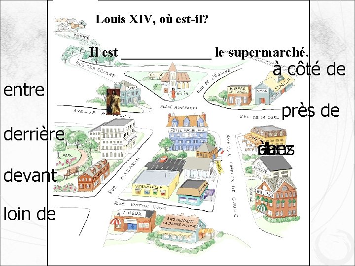Louis XIV, où est-il? Il est _______ le supermarché. entre derrière devant loin de