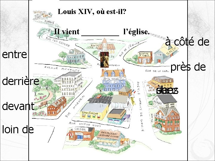 Louis XIV, où est-il? Il vient _____ l’église. entre derrière devant loin de à