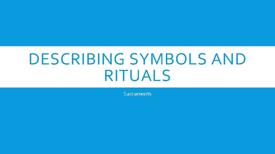 DESCRIBING SYMBOLS AND RITUALS Sacraments 